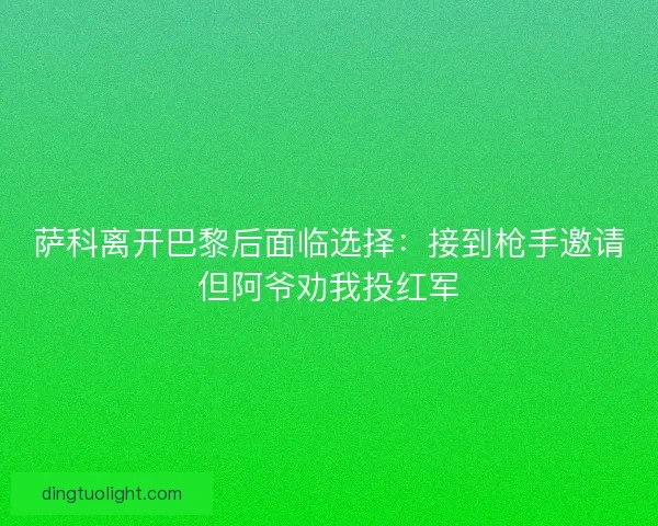 萨科离开巴黎后面临选择：接到枪手邀请但阿爷劝我投红军