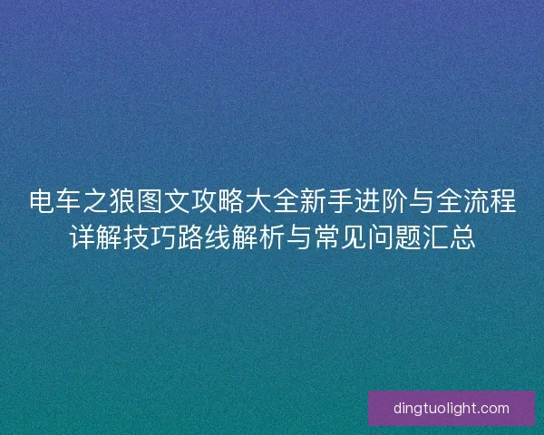 电车之狼图文攻略大全新手进阶与全流程详解技巧路线解析与常见问题汇总