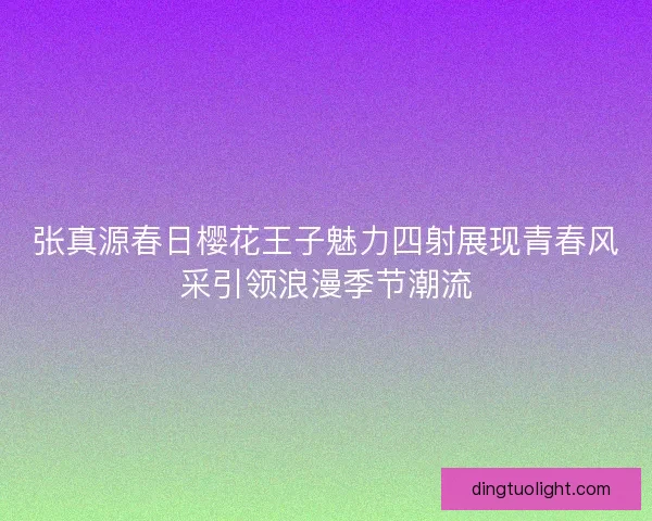 张真源春日樱花王子魅力四射展现青春风采引领浪漫季节潮流