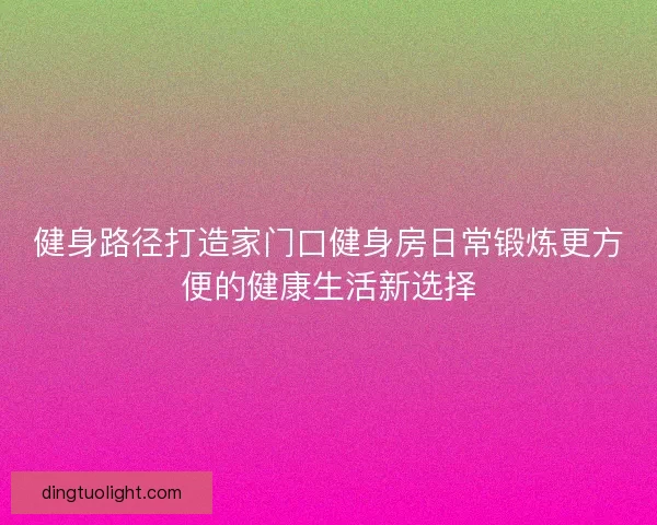 健身路径打造家门口健身房日常锻炼更方便的健康生活新选择