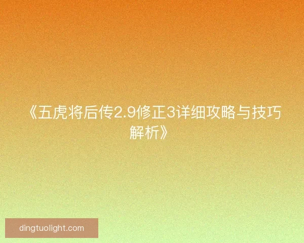 《五虎将后传2.9修正3详细攻略与技巧解析》