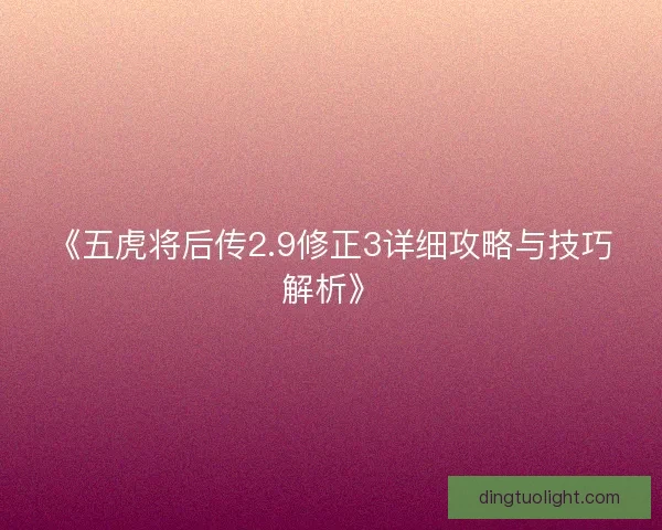 《五虎将后传2.9修正3详细攻略与技巧解析》